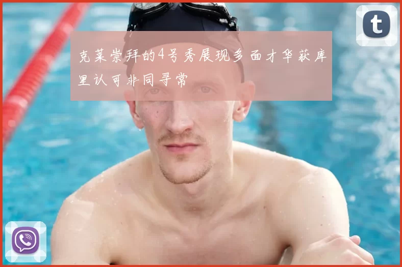 克莱崇拜的4号秀展现多面才华获库里认可非同寻常