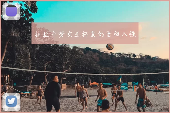 拉杜卡努女王杯复仇晋级八强