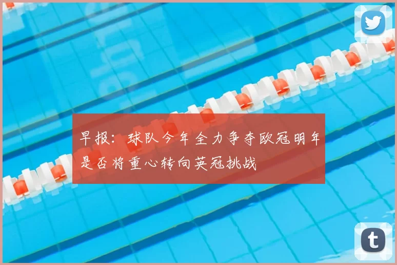 早报：球队今年全力争夺欧冠明年是否将重心转向英冠挑战