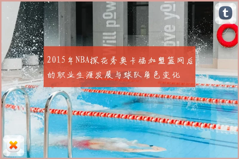 2015年NBA探花秀奥卡福加盟篮网后的职业生涯发展与球队角色变化