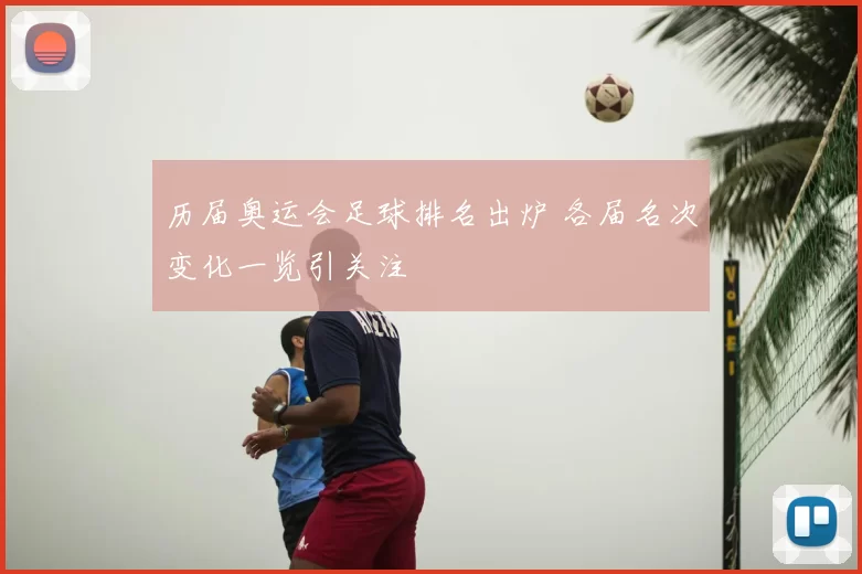 历届奥运会足球排名出炉 各届名次变化一览引关注