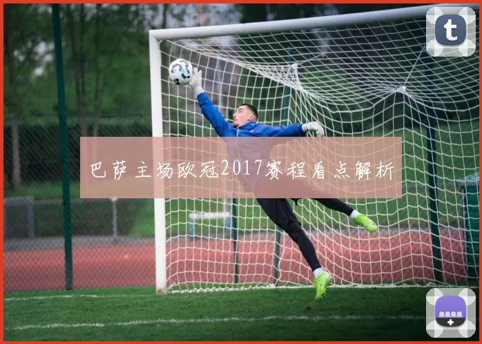 巴萨主场欧冠2017赛程看点解析