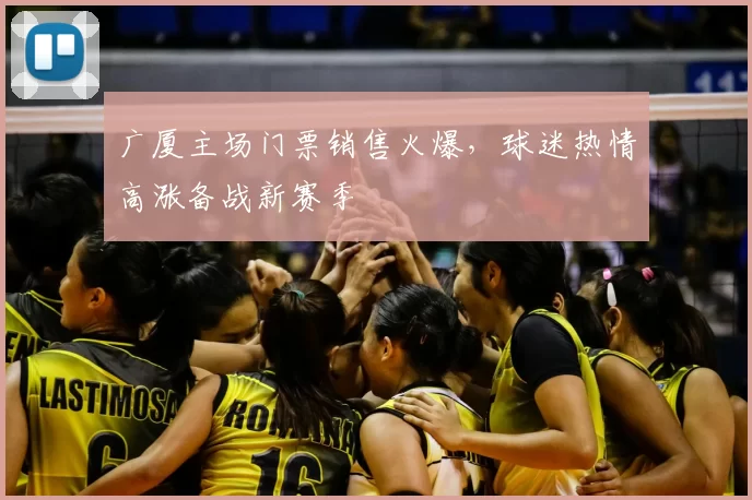 广厦主场门票销售火爆，球迷热情高涨备战新赛季