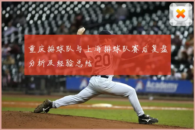重庆排球队与上海排球队赛后复盘分析及经验总结
