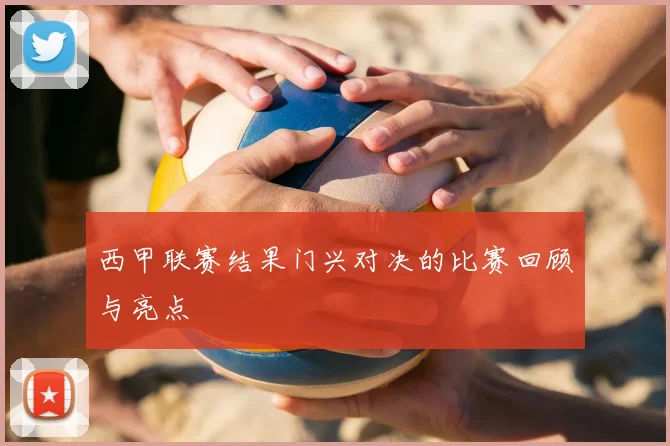 西甲联赛结果门兴对决的比赛回顾与亮点