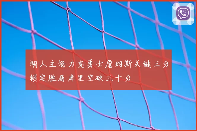 湖人主场力克勇士詹姆斯关键三分锁定胜局库里空砍三十分