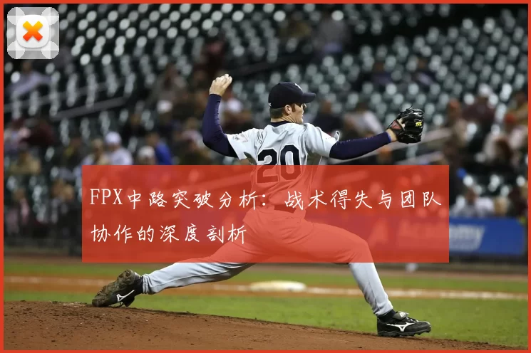 FPX中路突破分析：战术得失与团队协作的深度剖析