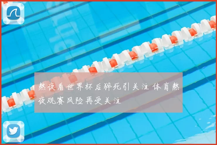 熬夜看世界杯后猝死引关注 体育熬夜观赛风险再受关注