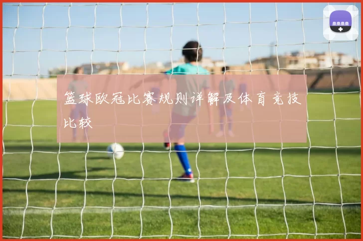 篮球欧冠比赛规则详解及体育竞技比较