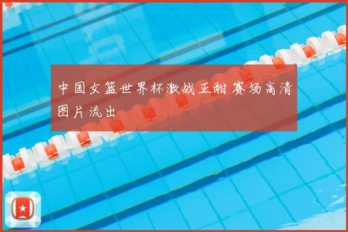 中国女篮世界杯激战正酣 赛场高清图片流出