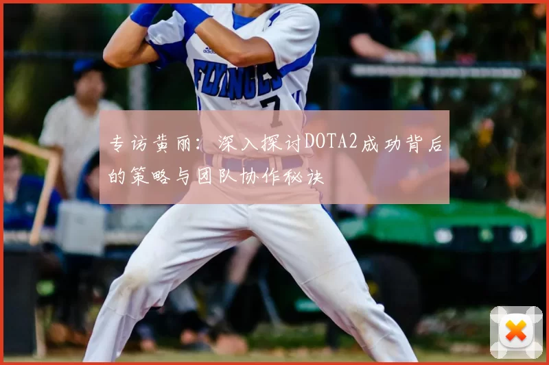 专访黄丽：深入探讨DOTA2成功背后的策略与团队协作秘诀