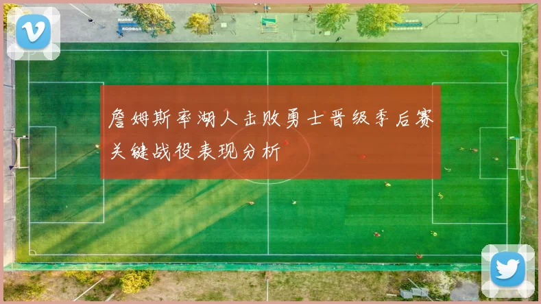 詹姆斯率湖人击败勇士晋级季后赛关键战役表现分析