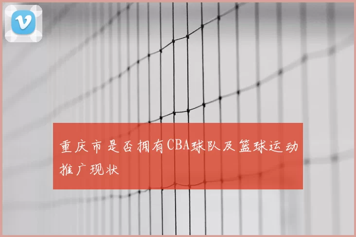 重庆市是否拥有CBA球队及篮球运动推广现状