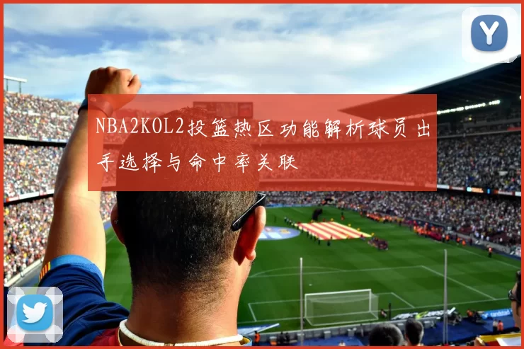 NBA2KOL2投篮热区功能解析球员出手选择与命中率关联