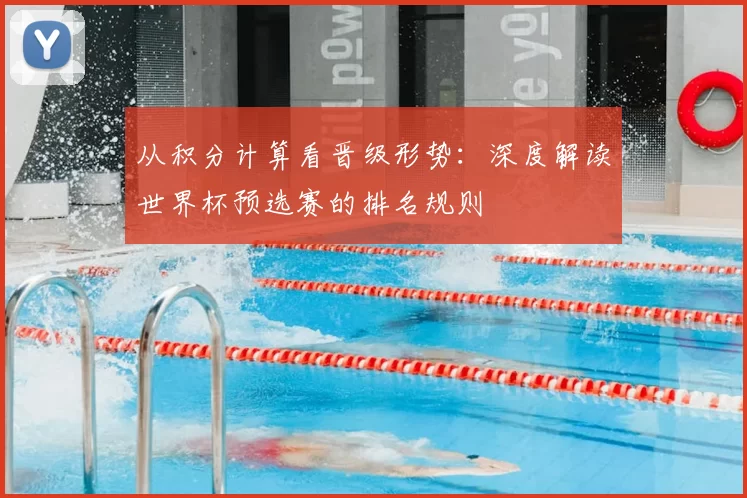 从积分计算看晋级形势:深度解读世界杯预选赛的排名规则