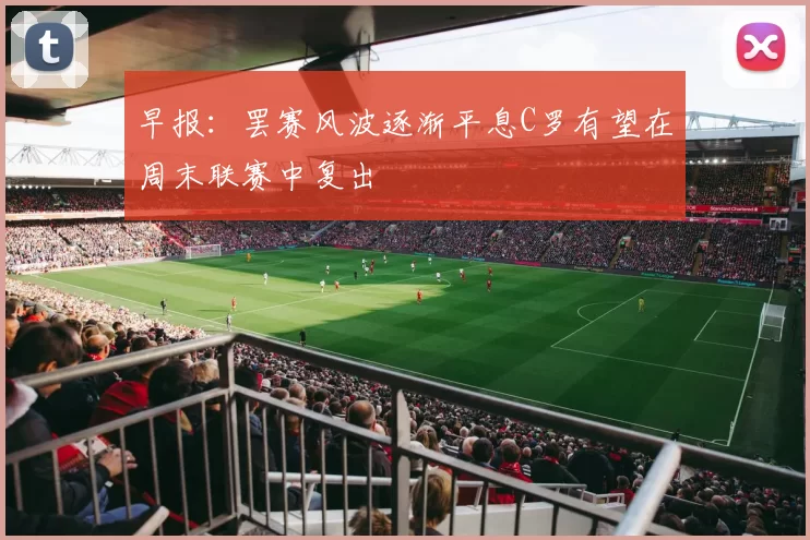 早报：罢赛风波逐渐平息C罗有望在周末联赛中复出