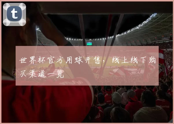 世界杯官方用球开售，线上线下购买渠道一览