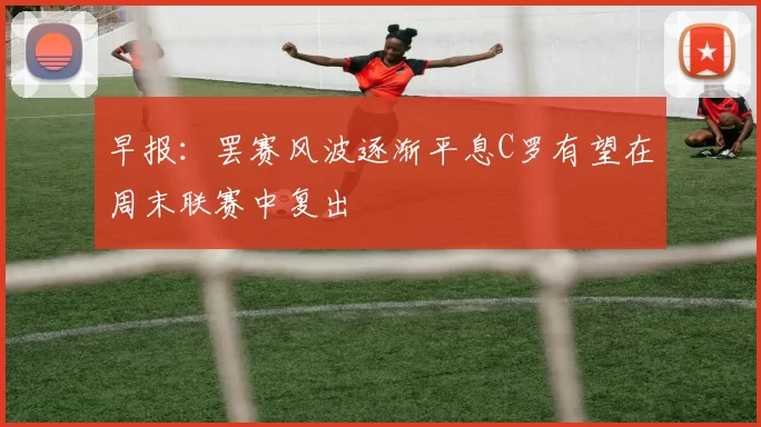 早报:罢赛风波逐渐平息C罗有望在周末联赛中复出