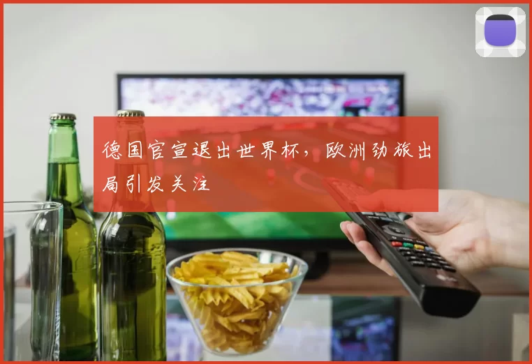 德国官宣退出世界杯，欧洲劲旅出局引发关注