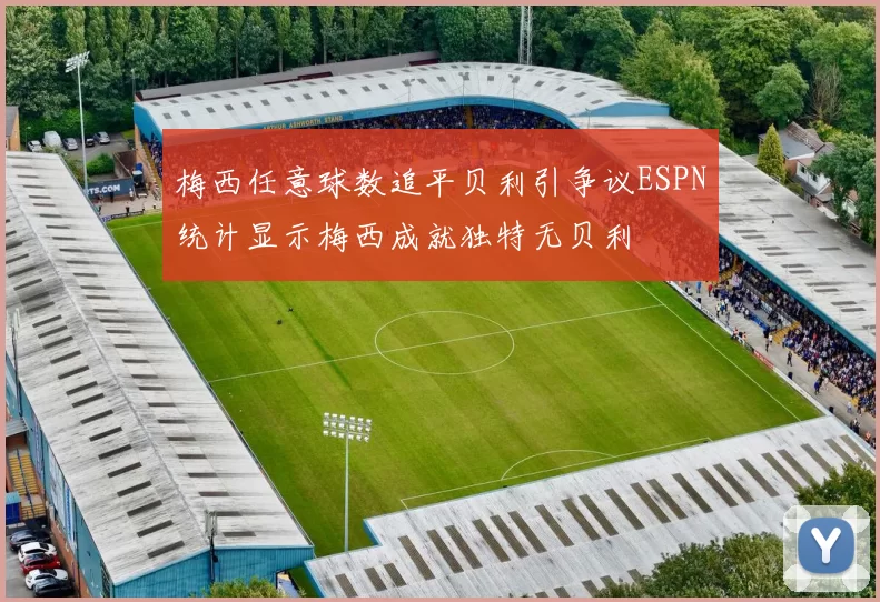 梅西任意球数追平贝利引争议ESPN统计显示梅西成就独特无贝利