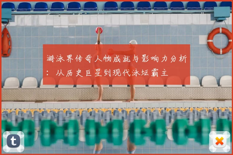 游泳界传奇人物成就与影响力分析：从历史巨星到现代泳坛霸主