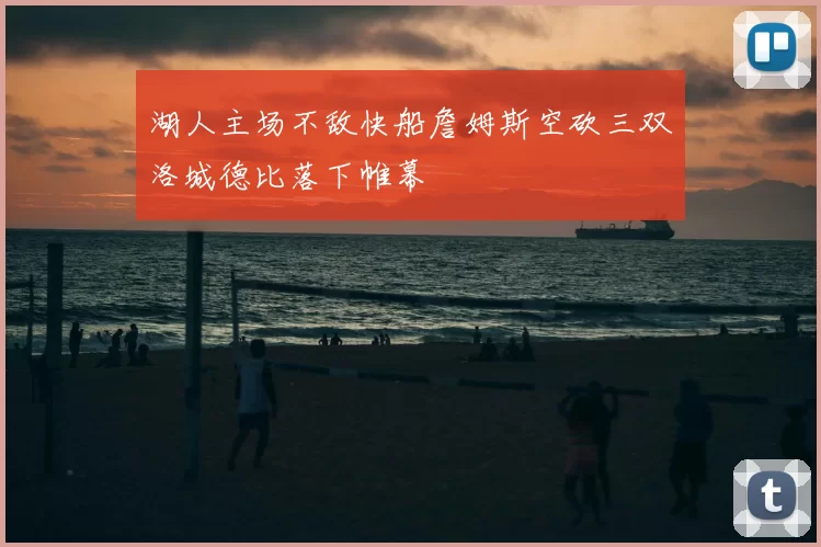 湖人主场不敌快船詹姆斯空砍三双洛城德比落下帷幕
