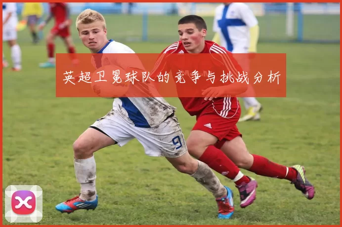英超卫冕球队的竞争与挑战分析