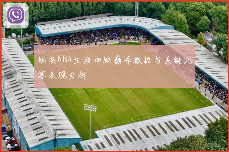 姚明NBA生涯回顾巅峰数据与关键比赛表现分析