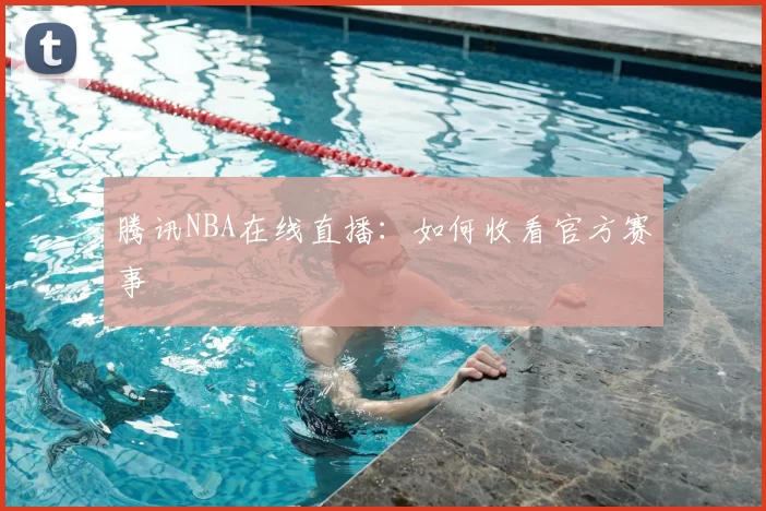腾讯NBA在线直播：如何收看官方赛事
