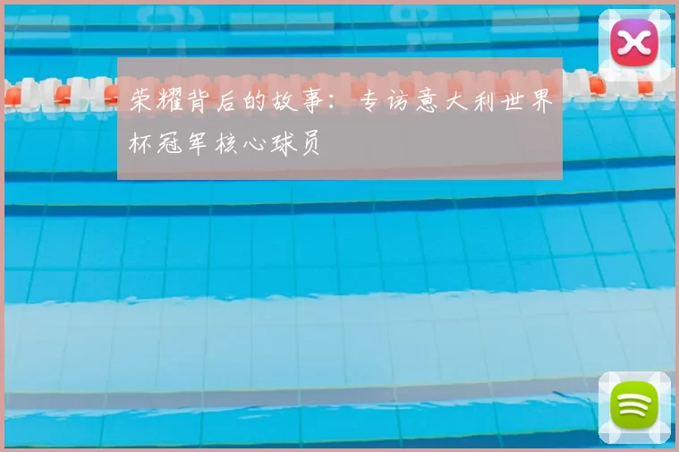 荣耀背后的故事:专访意大利世界杯冠军核心球员