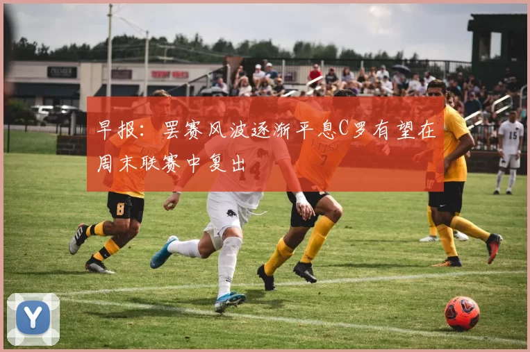 早报:罢赛风波逐渐平息C罗有望在周末联赛中复出