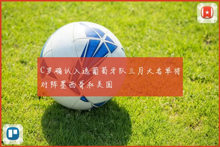 C罗确认入选葡萄牙队三月大名单将对阵墨西哥和美国