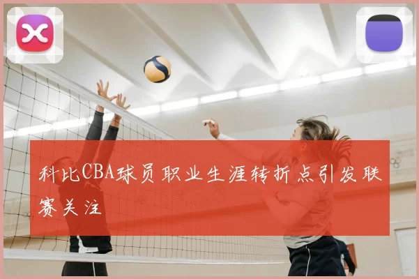 科比CBA球员职业生涯转折点引发联赛关注