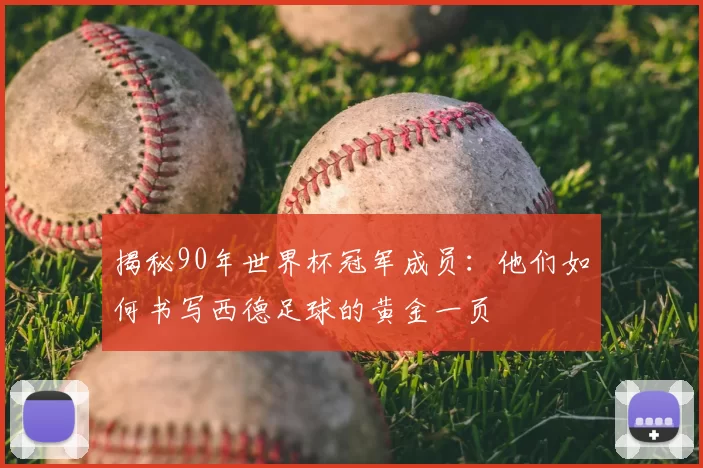 揭秘90年世界杯冠军成员：他们如何书写西德足球的黄金一页