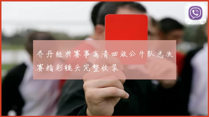 乔丹经典赛事高清回放公牛队总决赛精彩镜头完整收录