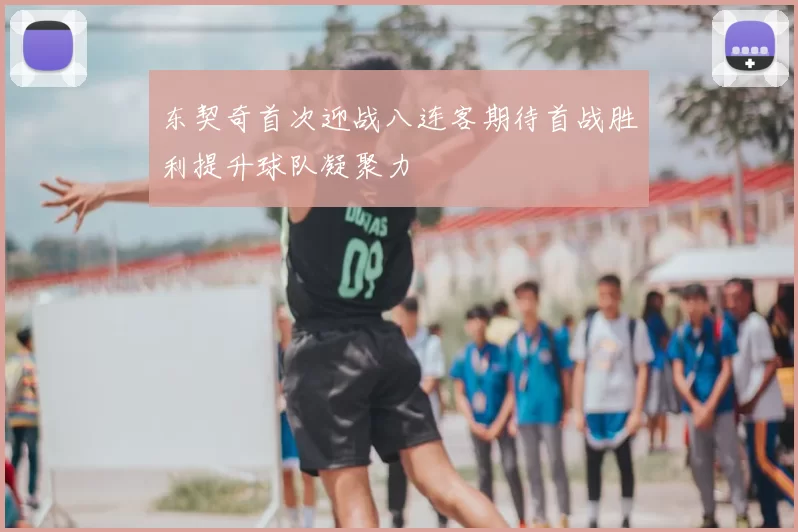 东契奇首次迎战八连客期待首战胜利提升球队凝聚力