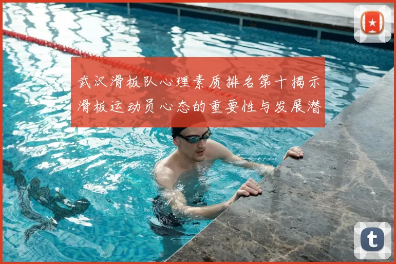 武汉滑板队心理素质排名第十揭示滑板运动员心态的重要性与发展潜力