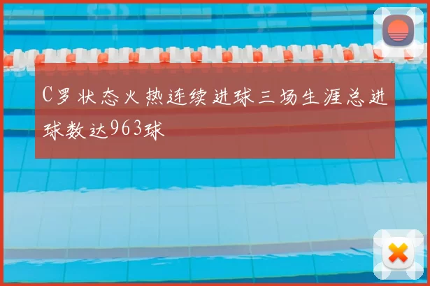 C罗状态火热连续进球三场生涯总进球数达963球
