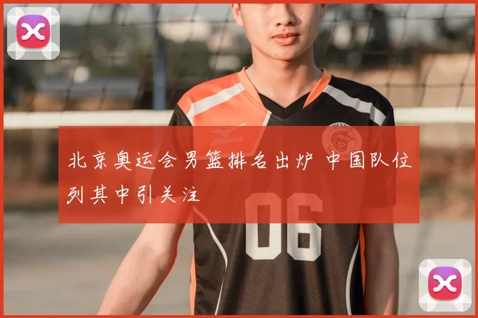 北京奥运会男篮排名出炉 中国队位列其中引关注
