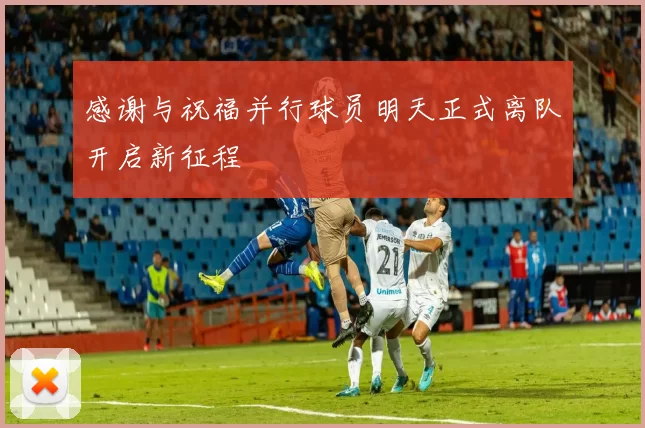 感谢与祝福并行球员明天正式离队开启新征程