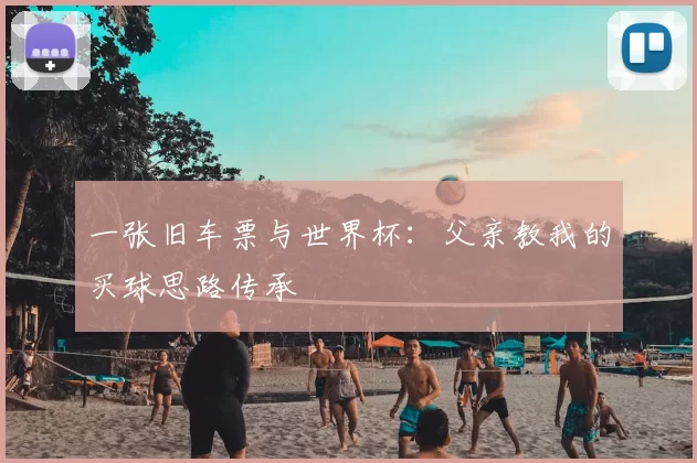 一张旧车票与世界杯:父亲教我的买球思路传承