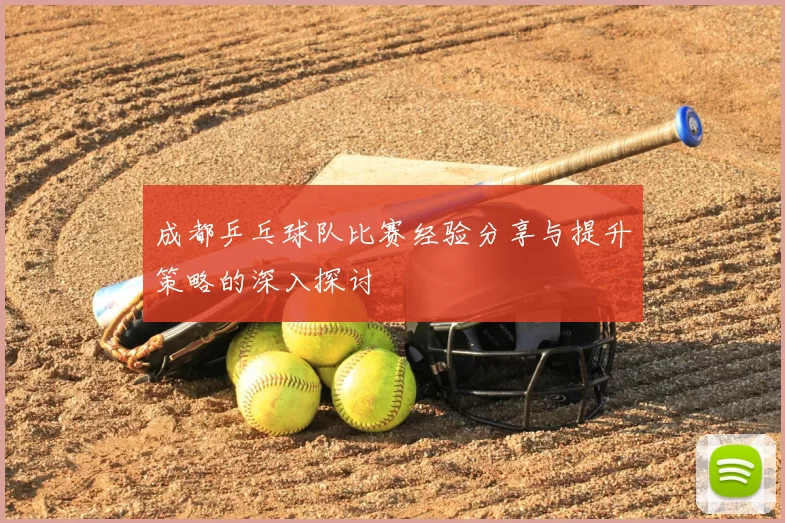 成都乒乓球队比赛经验分享与提升策略的深入探讨