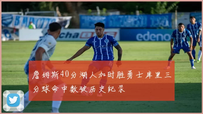 詹姆斯40分湖人加时胜勇士库里三分球命中数破历史纪录