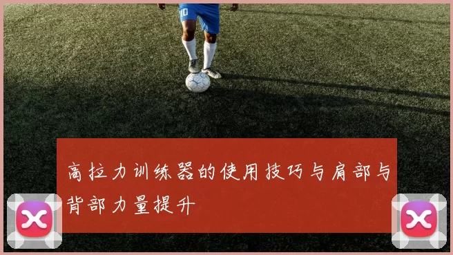 高拉力训练器的使用技巧与肩部与背部力量提升