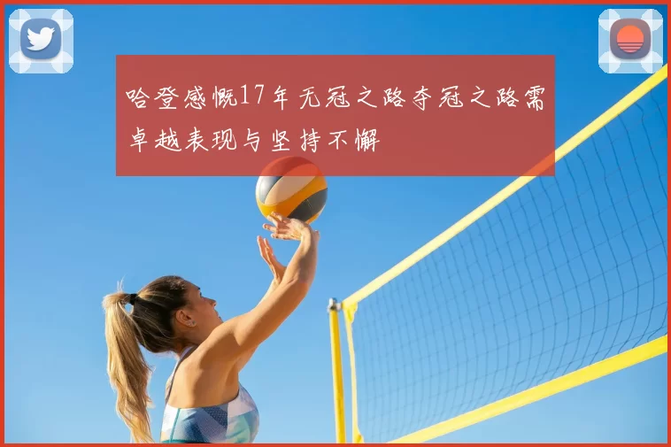 哈登感慨17年无冠之路夺冠之路需卓越表现与坚持不懈