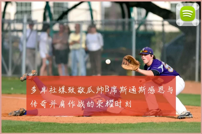 多库社媒致敬瓜帅B席斯通斯感恩与传奇并肩作战的荣耀时刻