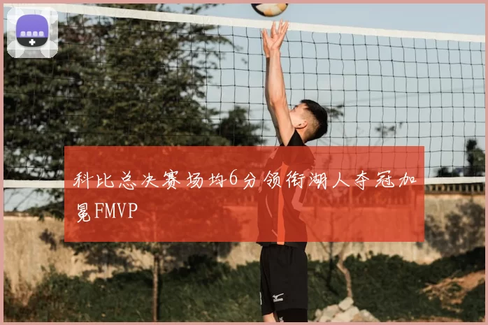 科比总决赛场均6分领衔湖人夺冠加冕FMVP
