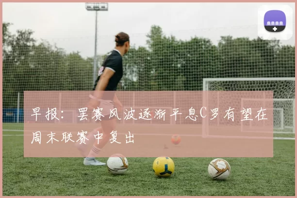 早报:罢赛风波逐渐平息C罗有望在周末联赛中复出