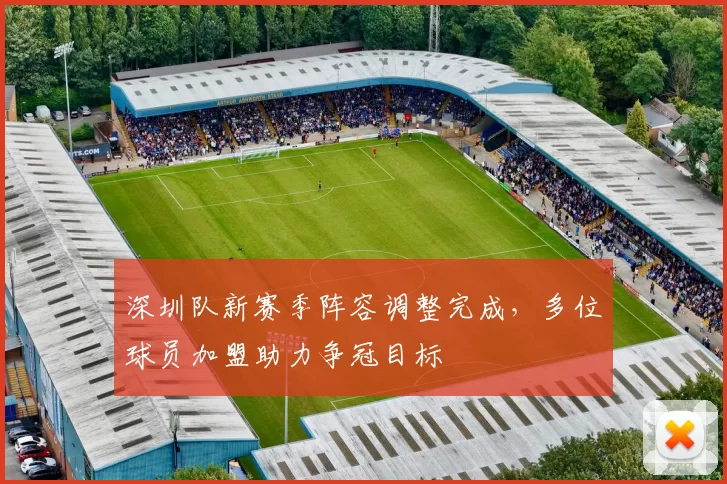 深圳队新赛季阵容调整完成，多位球员加盟助力争冠目标