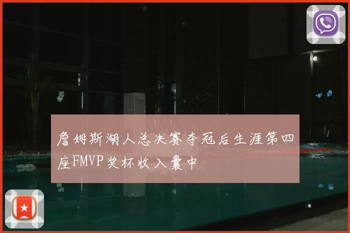 詹姆斯湖人总决赛夺冠后生涯第四座FMVP奖杯收入囊中